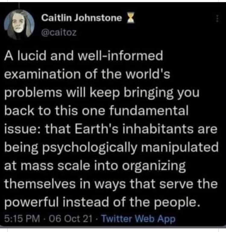 Earth's inhabitants are being psychologically manipulated at a mass scale into organizing themselves in ways that serve the powerful instead of the people.